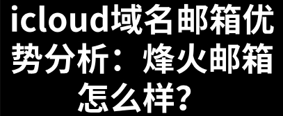 icloud域名邮箱优势分析：烽火邮箱怎么样？-1.jpg